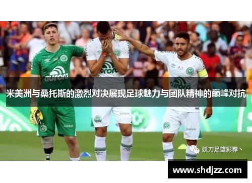 米美洲与桑托斯的激烈对决展现足球魅力与团队精神的巅峰对抗
